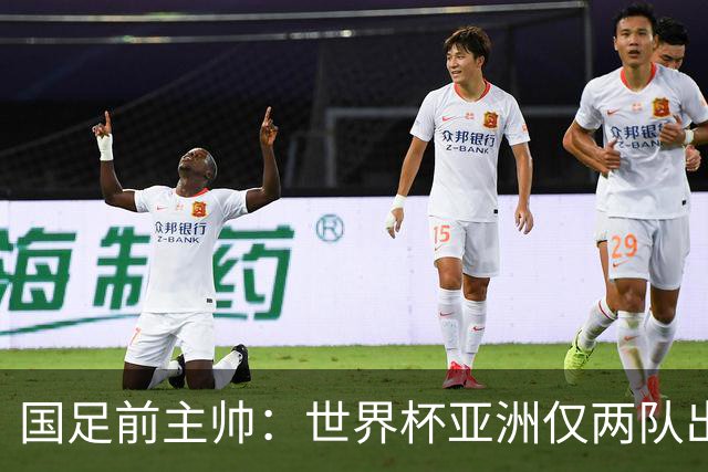 国足前主帅：世界杯亚洲仅两队出线并不意外