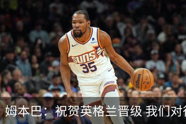 姆本巴：祝贺英格兰晋级 我们对得上自己身上的球衣
