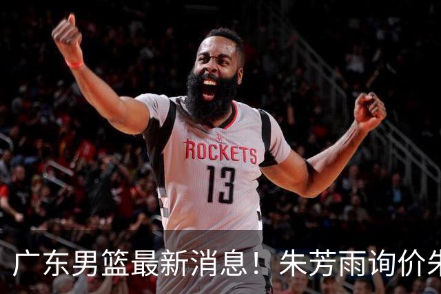 广东男篮最新消息！朱芳雨询价朱俊龙，杜锋好帮手加盟北京，杜润旺基本加盟山东