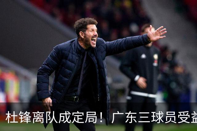 杜锋离队成定局！广东三球员受益巨大 徐昕将回归 2米08新星获重用