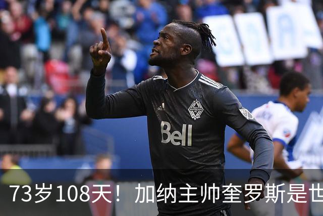 73岁108天！加纳主帅奎罗斯是世界杯历史最年长的赢球主帅